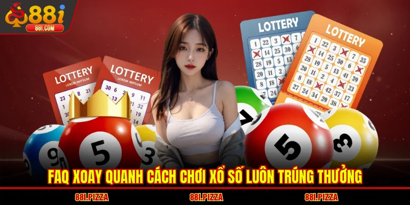 FAQ xoay quanh cách chơi xổ số luôn trúng thưởng
