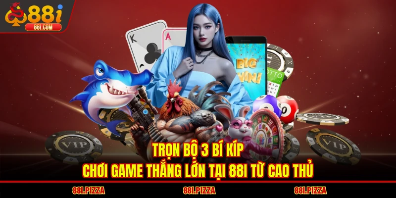 Trọn bộ 3 bí kíp chơi game thắng lớn tại 88I từ cao thủ